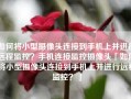 如何将小型摄像头连接到手机上并进行远程监控？手机连接监控摄像头「如何将小型摄像头连接到手机上并进行远程监控？」