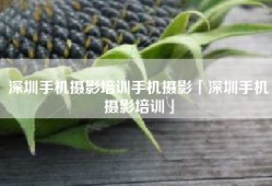 深圳手机摄影培训手机摄影「深圳手机摄影培训」