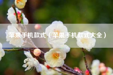 苹果手机款式（苹果手机款式大全）